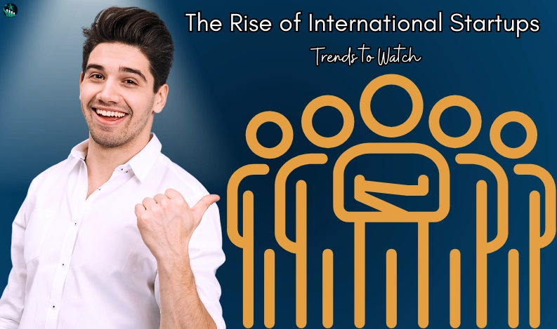 The Rise of International Startups: Trends to Watch