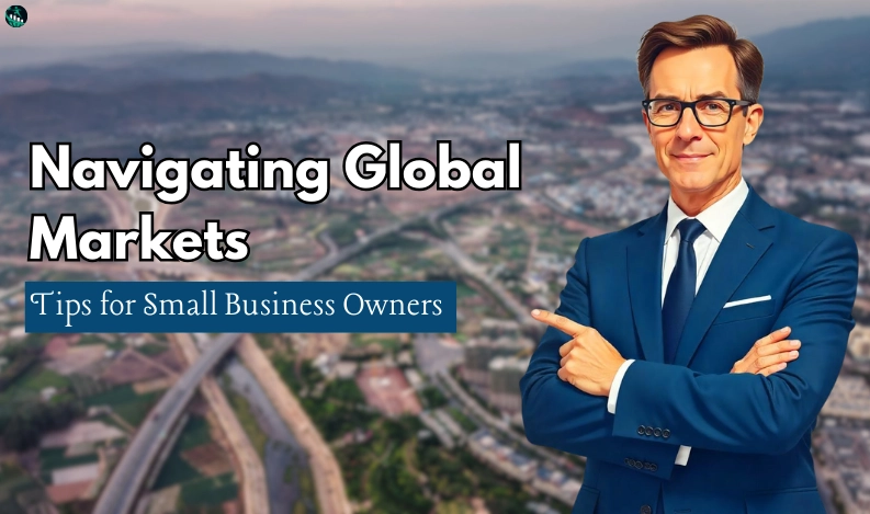 Navigating Global Markets: Tips for Small Business Owners